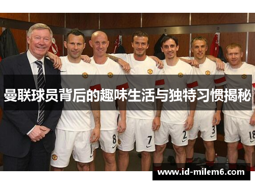 曼联球员背后的趣味生活与独特习惯揭秘