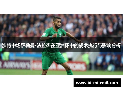 沙特中场萨勒曼·法拉杰在亚洲杯中的战术执行与影响分析