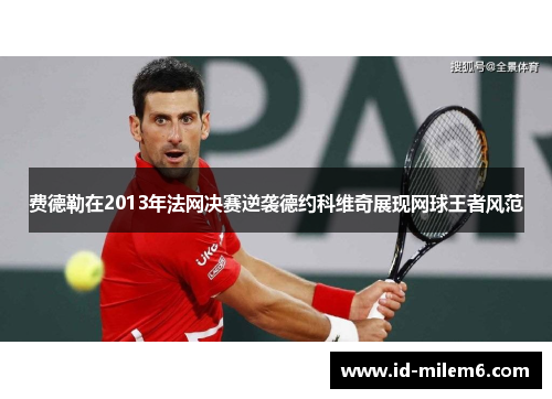 费德勒在2013年法网决赛逆袭德约科维奇展现网球王者风范