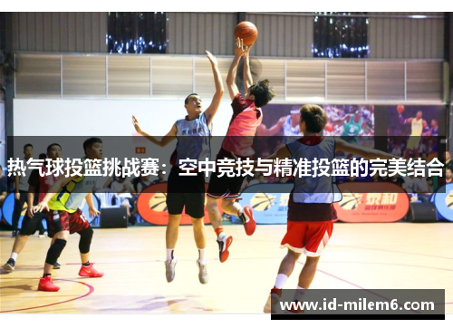 热气球投篮挑战赛：空中竞技与精准投篮的完美结合