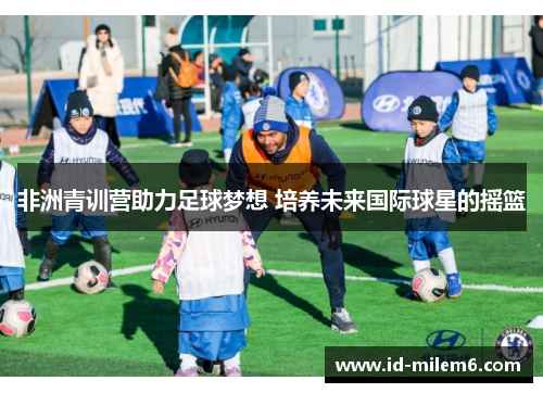 非洲青训营助力足球梦想 培养未来国际球星的摇篮