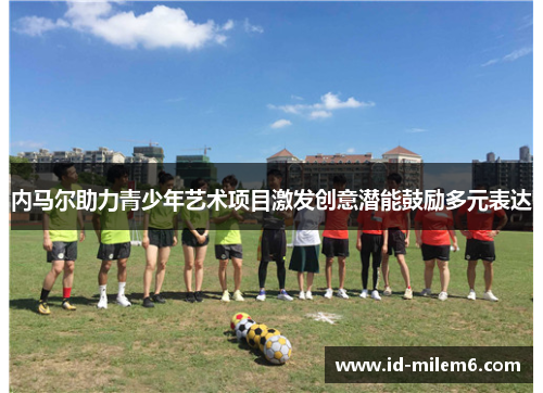 内马尔助力青少年艺术项目激发创意潜能鼓励多元表达
