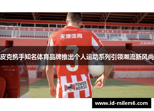 皮克携手知名体育品牌推出个人运动系列引领潮流新风尚