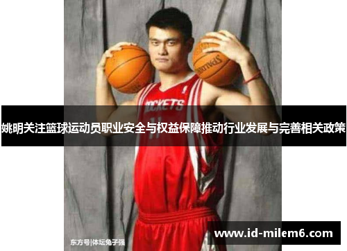 姚明关注篮球运动员职业安全与权益保障推动行业发展与完善相关政策