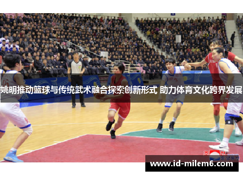 姚明推动篮球与传统武术融合探索创新形式 助力体育文化跨界发展