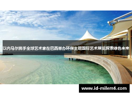 以内马尔携手全球艺术家在巴西举办环保主题国际艺术展览探索绿色未来