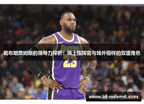 勒布朗詹姆斯的领导力探析：场上指挥官与场外榜样的双重角色