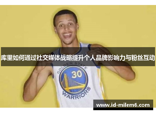 库里如何通过社交媒体战略提升个人品牌影响力与粉丝互动