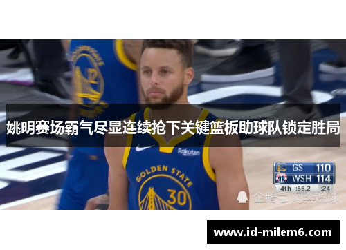 姚明赛场霸气尽显连续抢下关键篮板助球队锁定胜局