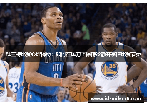 杜兰特比赛心理揭秘：如何在压力下保持冷静并掌控比赛节奏