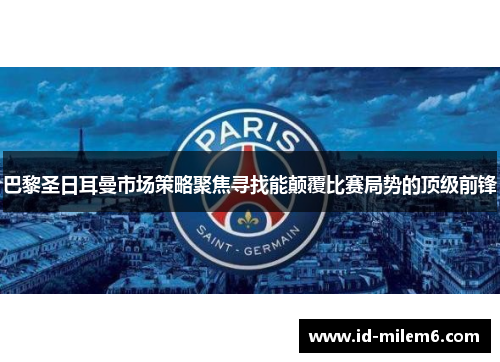 巴黎圣日耳曼市场策略聚焦寻找能颠覆比赛局势的顶级前锋