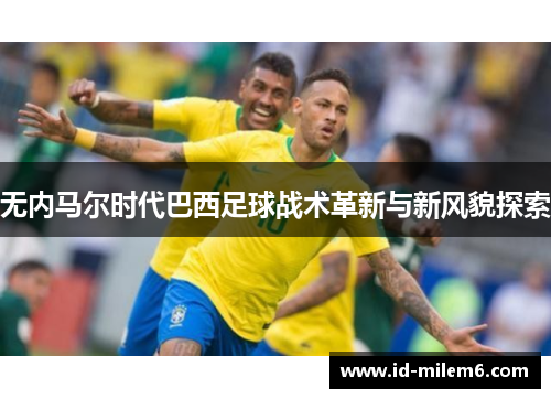 无内马尔时代巴西足球战术革新与新风貌探索