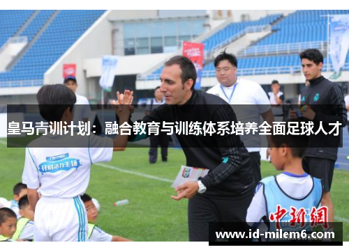 皇马青训计划：融合教育与训练体系培养全面足球人才