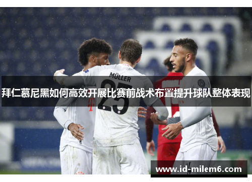 拜仁慕尼黑如何高效开展比赛前战术布置提升球队整体表现