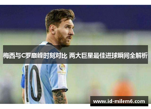 梅西与C罗巅峰时刻对比 两大巨星最佳进球瞬间全解析