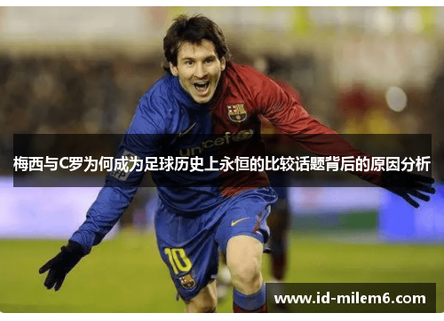 梅西与C罗为何成为足球历史上永恒的比较话题背后的原因分析