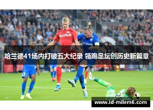 哈兰德41场内打破五大纪录 领跑足坛创历史新篇章