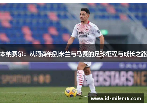 本纳赛尔：从阿森纳到米兰与马赛的足球征程与成长之路