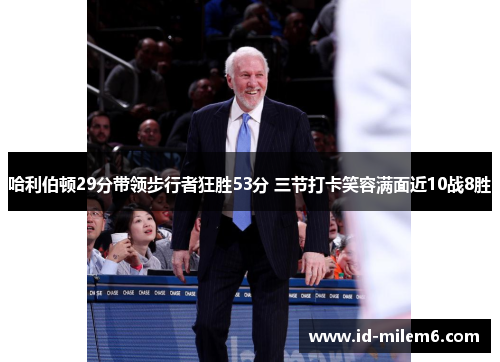 哈利伯顿29分带领步行者狂胜53分 三节打卡笑容满面近10战8胜