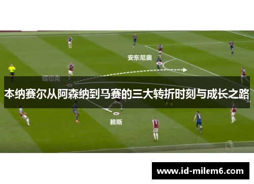 本纳赛尔从阿森纳到马赛的三大转折时刻与成长之路