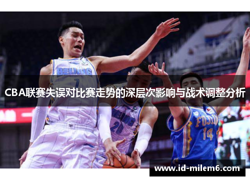 CBA联赛失误对比赛走势的深层次影响与战术调整分析