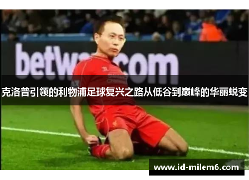 克洛普引领的利物浦足球复兴之路从低谷到巅峰的华丽蜕变