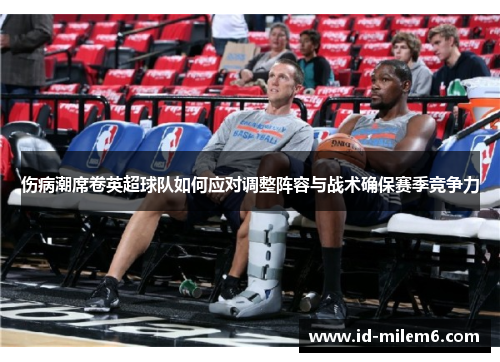 伤病潮席卷英超球队如何应对调整阵容与战术确保赛季竞争力