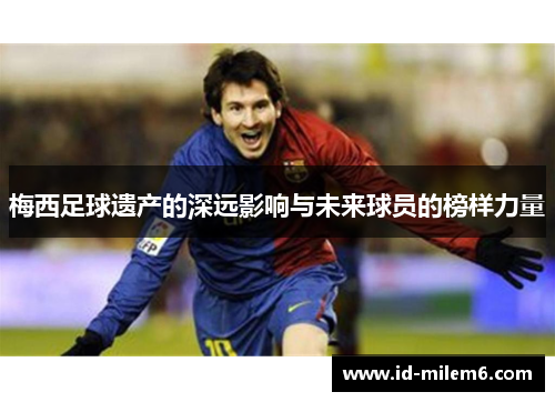 梅西足球遗产的深远影响与未来球员的榜样力量