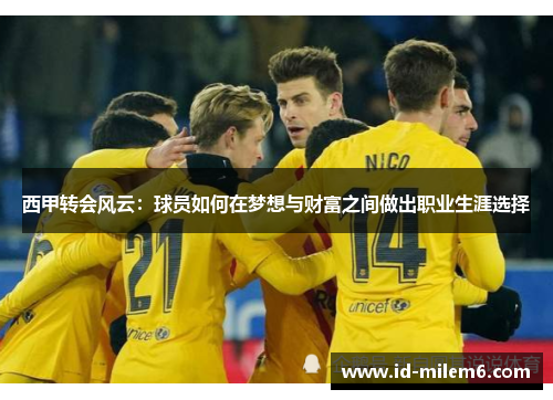 西甲转会风云：球员如何在梦想与财富之间做出职业生涯选择