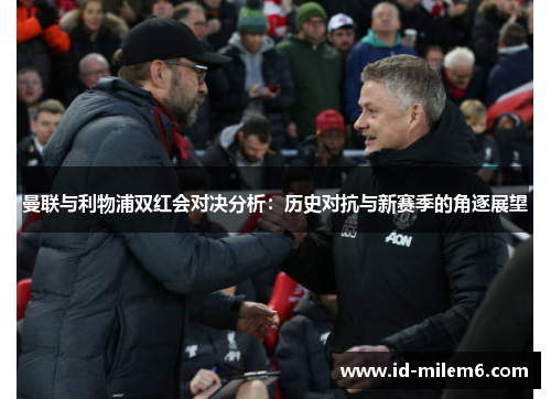 曼联与利物浦双红会对决分析：历史对抗与新赛季的角逐展望