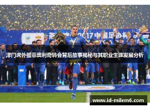 津门虎外援菲奥利奇转会背后故事揭秘与其职业生涯发展分析