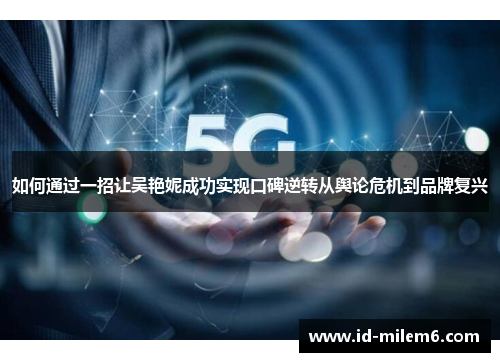 如何通过一招让吴艳妮成功实现口碑逆转从舆论危机到品牌复兴