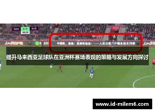 提升马来西亚足球队在亚洲杯赛场表现的策略与发展方向探讨