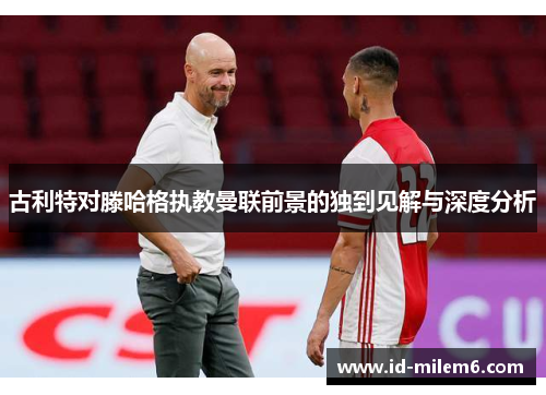 古利特对滕哈格执教曼联前景的独到见解与深度分析