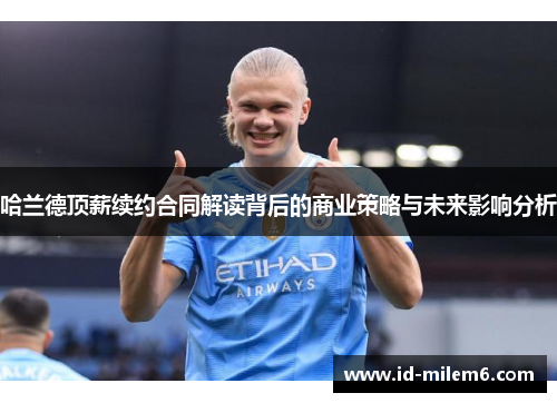 哈兰德顶薪续约合同解读背后的商业策略与未来影响分析