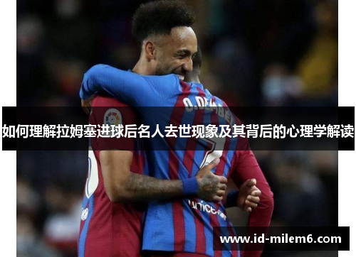 如何理解拉姆塞进球后名人去世现象及其背后的心理学解读