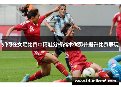 如何在女足比赛中精准分析战术优势并提升比赛表现