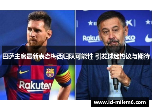 巴萨主席最新表态梅西归队可能性 引发球迷热议与期待
