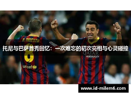 托尼与巴萨首秀回忆：一次难忘的初次亮相与心灵碰撞