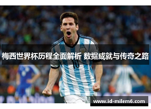 梅西世界杯历程全面解析 数据成就与传奇之路