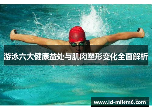 游泳六大健康益处与肌肉塑形变化全面解析