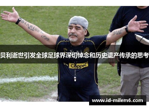 贝利逝世引发全球足球界深切悼念和历史遗产传承的思考