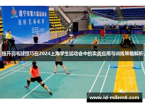 提升羽毛球技巧在2024上海学生运动会中的实战应用与训练策略解析