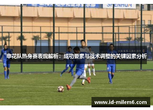 申花队热身赛表现解析：成功要素与战术调整的关键因素分析