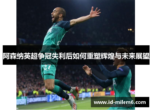 阿森纳英超争冠失利后如何重塑辉煌与未来展望