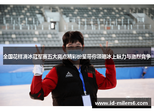 全国花样滑冰冠军赛五大亮点精彩纷呈带你领略冰上魅力与激烈竞争