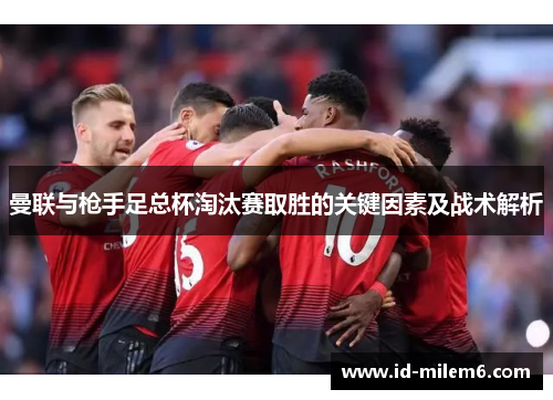 曼联与枪手足总杯淘汰赛取胜的关键因素及战术解析