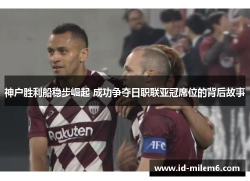 神户胜利船稳步崛起 成功争夺日职联亚冠席位的背后故事