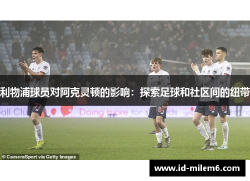利物浦球员对阿克灵顿的影响：探索足球和社区间的纽带
