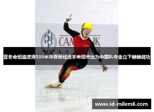 亚冬会短道速滑500米决赛最佳选手表现突出为中国队夺金立下赫赫战功